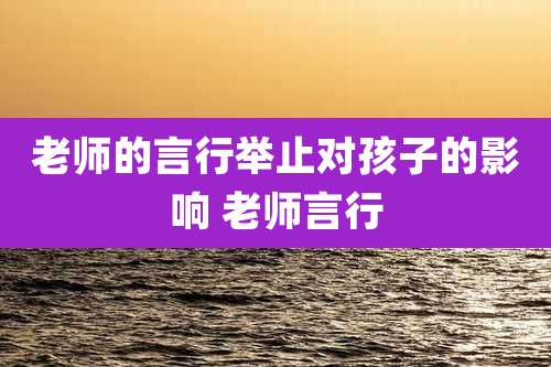 老师的言行举止对孩子的影响 老师言行