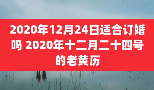 2020年12月24日适合订婚吗 2020年十二月二十四号的老黄历