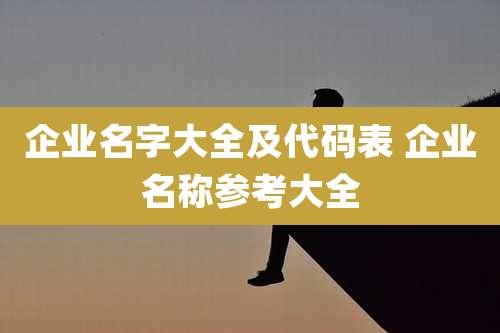 企业名字大全及代码表 企业名称参考大全