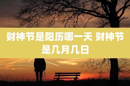 财神节是阳历哪一天 财神节是几月几日