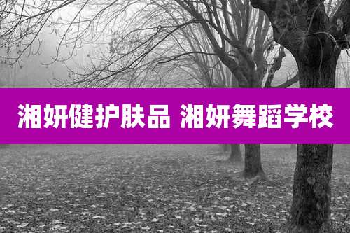 湘妍健护肤品 湘妍舞蹈学校
