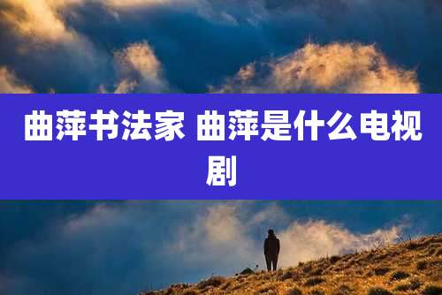 曲萍书法家 曲萍是什么电视剧