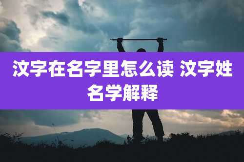 汶字在名字里怎么读 汶字姓名学解释