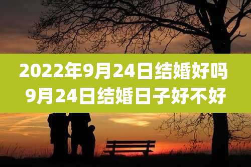 2022年9月24日结婚好吗 9月24日结婚日子好不好