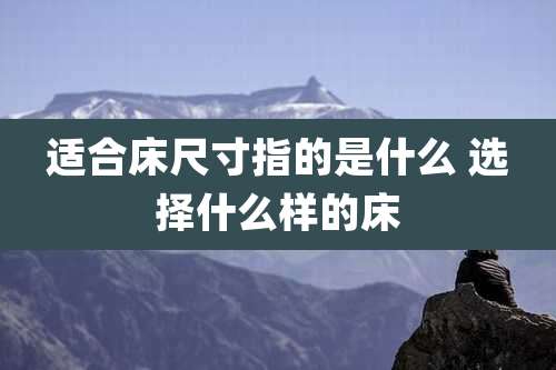 适合床尺寸指的是什么 选择什么样的床