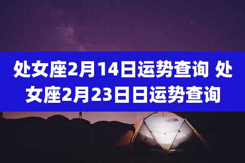 处女座2月14日运势查询 处女座2月23日日运势查询
