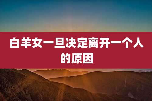 白羊女一旦决定离开一个人的原因
