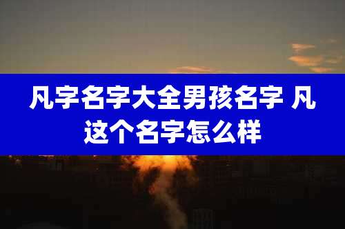 凡字名字大全男孩名字 凡这个名字怎么样