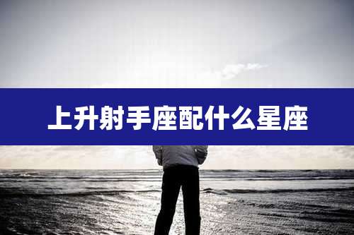 上升射手座配什么星座