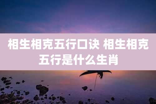 相生相克五行口诀 相生相克五行是什么生肖