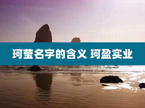 珂莹名字的含义 珂盈实业