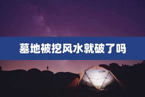 墓地被挖风水就破了吗