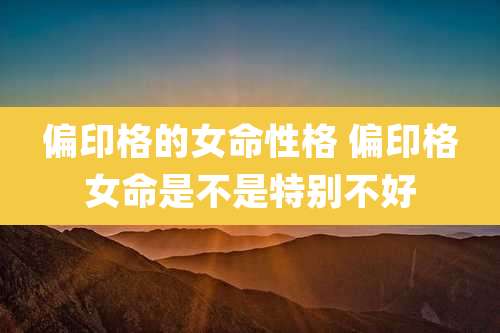 偏印格的女命性格 偏印格女命是不是特别不好