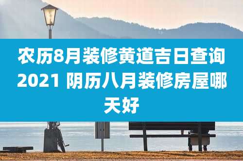 农历8月装修黄道吉日查询2021 阴历八月装修房屋哪天好
