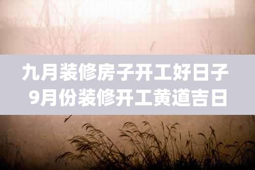 九月装修房子开工好日子 9月份装修开工黄道吉日