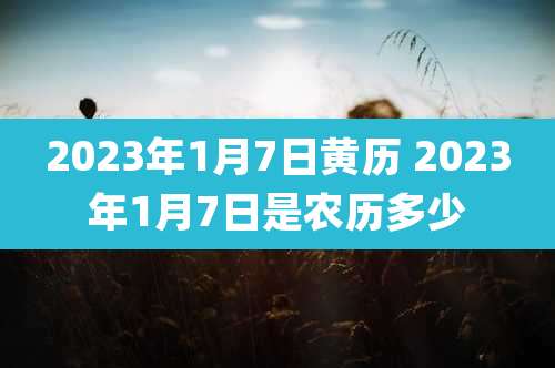 2023年1月7日黄历 2023年1月7日是农历多少