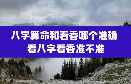 八字算命和看香哪个准确 看八字看香准不准
