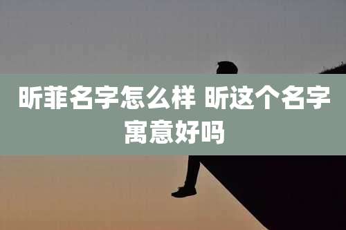 昕菲名字怎么样 昕这个名字寓意好吗