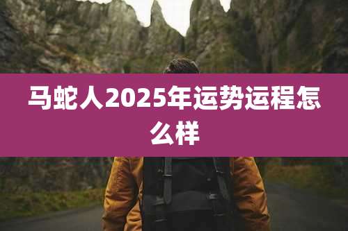 马蛇人2025年运势运程怎么样