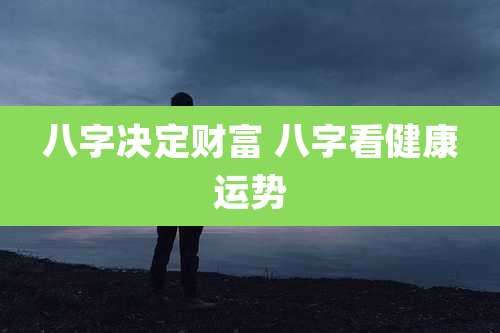 八字决定财富 八字看健康运势