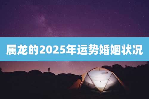 属龙的2025年运势婚姻状况