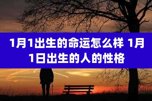 1月1出生的命运怎么样 1月1日出生的人的性格