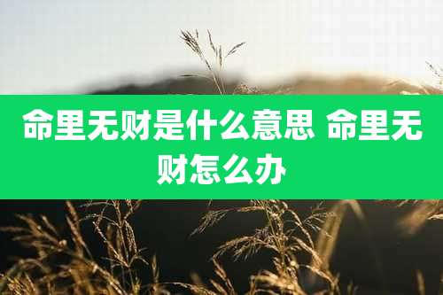 命里无财是什么意思 命里无财怎么办