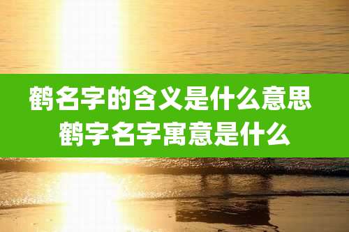 鹤名字的含义是什么意思 鹤字名字寓意是什么