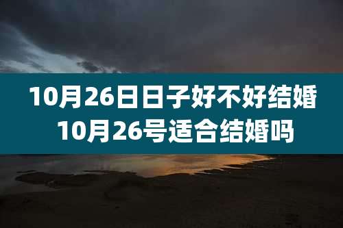 10月26日日子好不好结婚 10月26号适合结婚吗