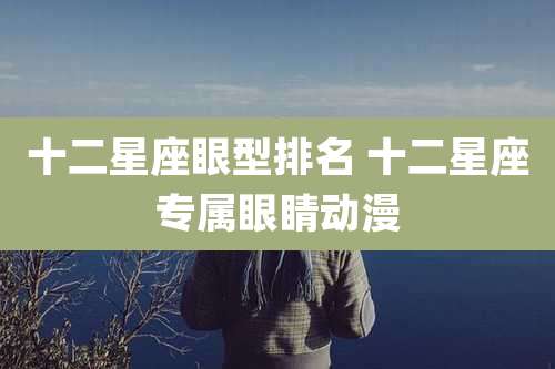 十二星座眼型排名 十二星座专属眼睛动漫