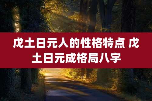 戊土日元人的性格特点 戊土日元成格局八字