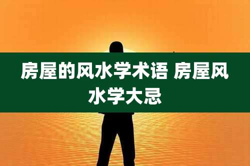 房屋的风水学术语 房屋风水学大忌