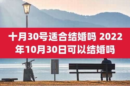 十月30号适合结婚吗 2022年10月30日可以结婚吗