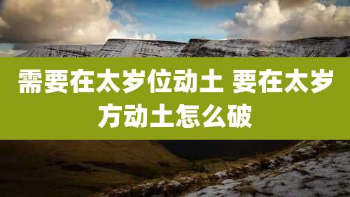 需要在太岁位动土 要在太岁方动土怎么破
