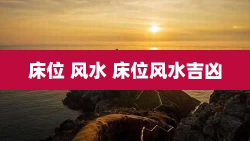 床位 风水 床位风水吉凶