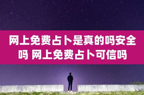 网上免费占卜是真的吗安全吗 网上免费占卜可信吗