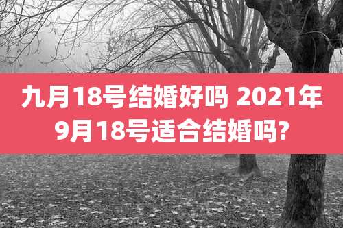九月18号结婚好吗 2021年9月18号适合结婚吗?