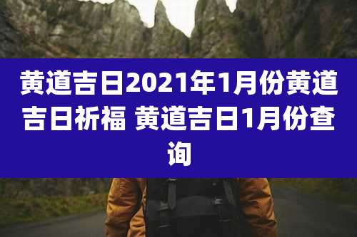 黄道吉日2021年1月份黄道吉日祈福 黄道吉日1月份查询