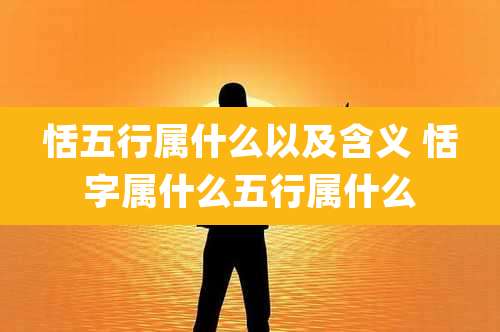 恬五行属什么以及含义 恬字属什么五行属什么