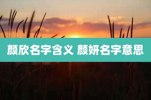 颜欣名字含义 颜妍名字意思