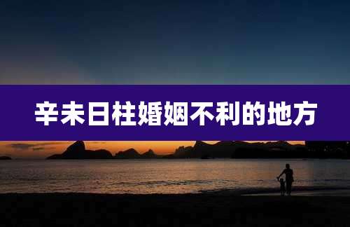 辛未日柱婚姻不利的地方