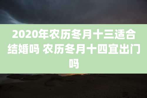 2020年农历冬月十三适合结婚吗 农历冬月十四宜出门吗