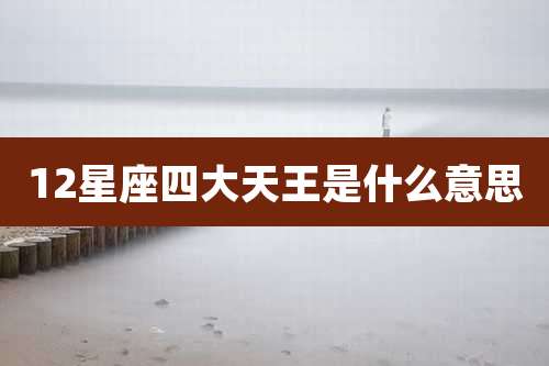12星座四大天王是什么意思