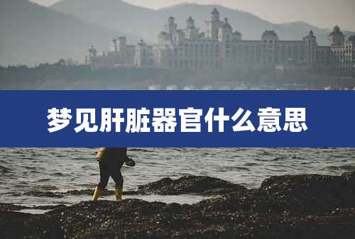 梦见肝脏器官什么意思