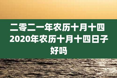 二零二一年农历十月十四 2020年农历十月十四日子好吗
