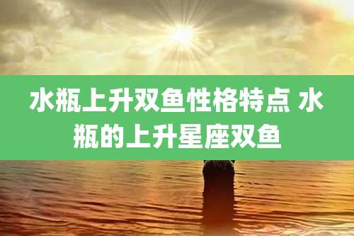 水瓶上升双鱼性格特点 水瓶的上升星座双鱼