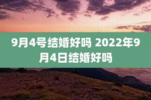 9月4号结婚好吗 2022年9月4日结婚好吗