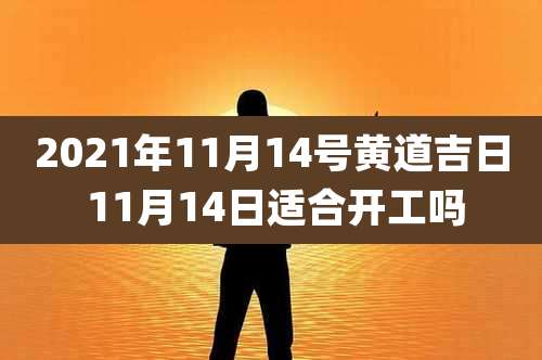 2021年11月14号黄道吉日 11月14日适合开工吗