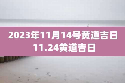2023年11月14号黄道吉日 11.24黄道吉日
