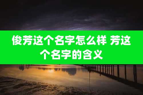 俊芳这个名字怎么样 芳这个名字的含义